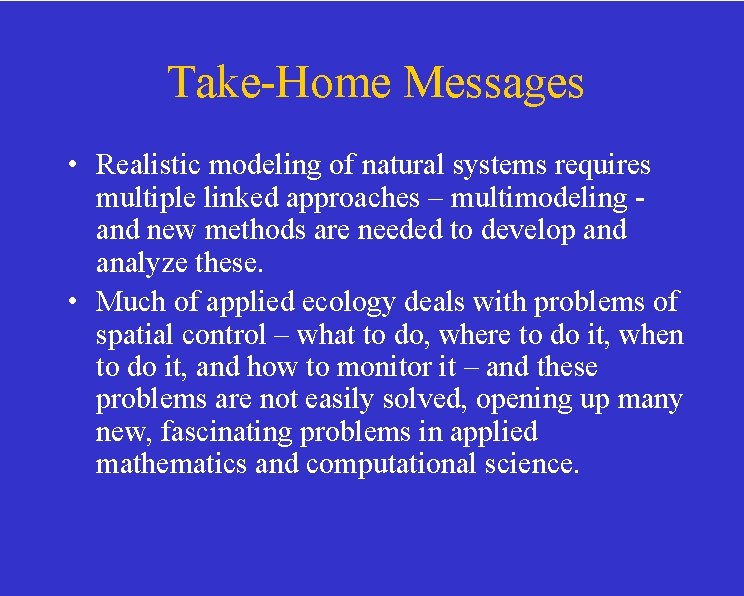 Take-Home Messages • Realistic modeling of natural systems requires multiple linked approaches – multimodeling