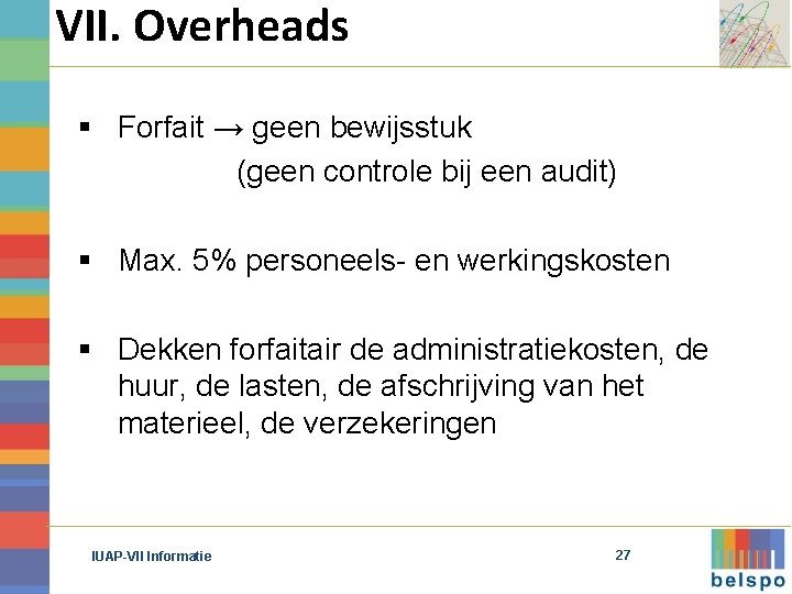 VII. Overheads § Forfait → geen bewijsstuk (geen controle bij een audit) § Max.