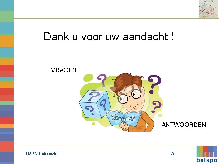 Dank u voor uw aandacht ! VRAGEN ANTWOORDEN IUAP-VII Informatie 39 