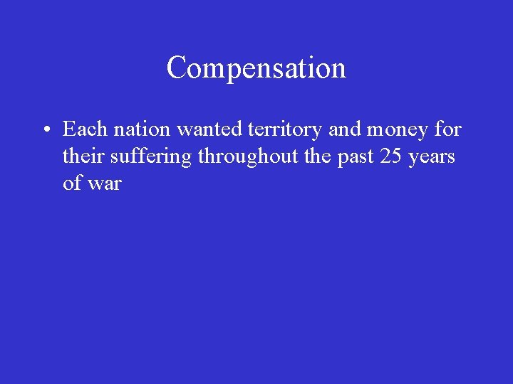 Compensation • Each nation wanted territory and money for their suffering throughout the past