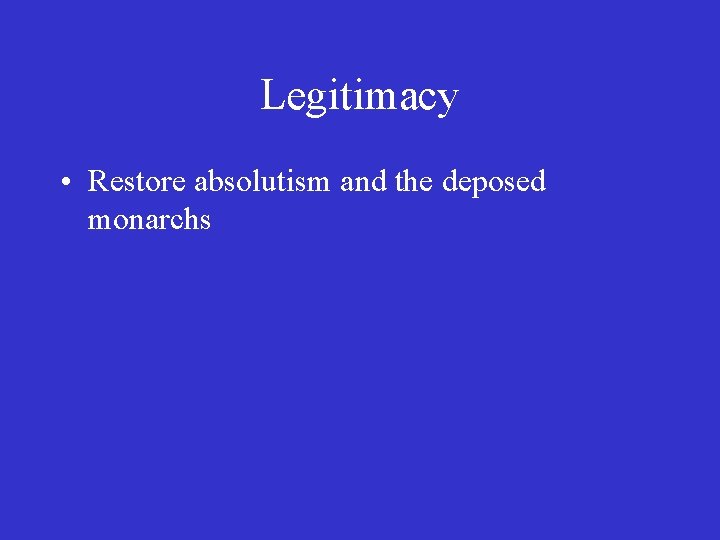 Legitimacy • Restore absolutism and the deposed monarchs 