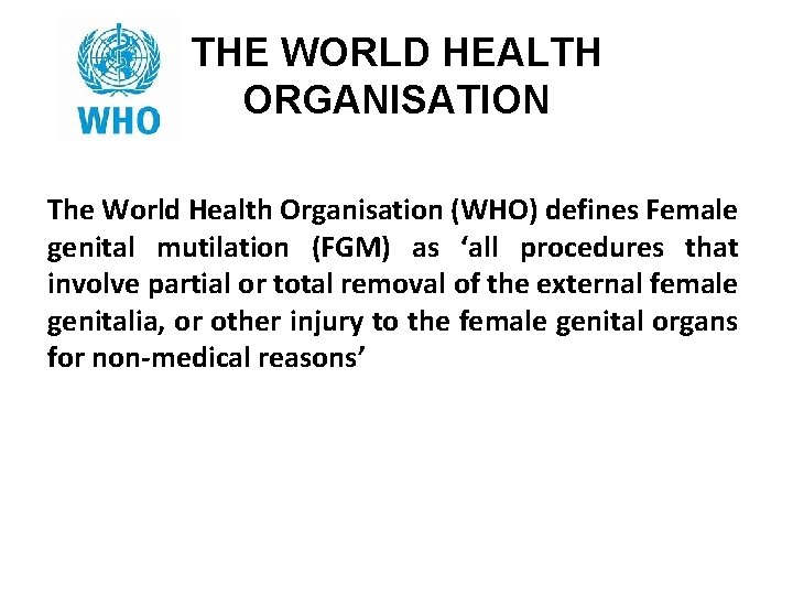 THE WORLD HEALTH ORGANISATION The World Health Organisation (WHO) defines Female genital mutilation (FGM)