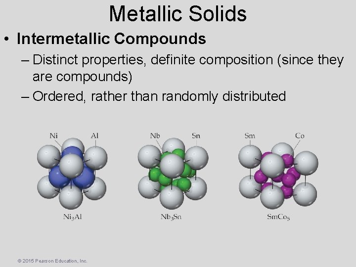 Metallic Solids • Intermetallic Compounds – Distinct properties, definite composition (since they are compounds)