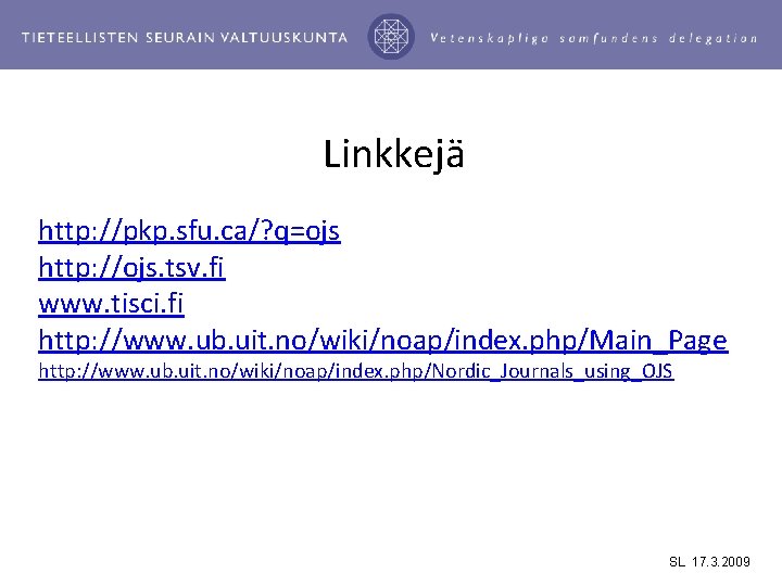 Linkkejä http: //pkp. sfu. ca/? q=ojs http: //ojs. tsv. fi www. tisci. fi http: