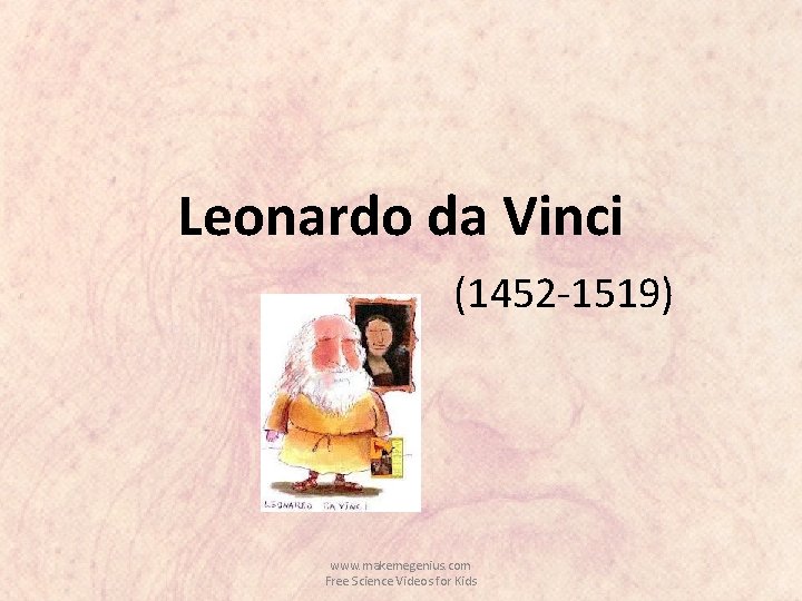 Leonardo da Vinci (1452 -1519) www. makemegenius. com Free Science Videos for Kids 
