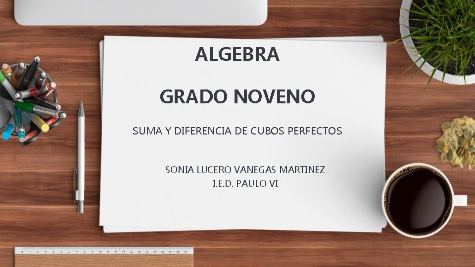 ALGEBRA GRADO NOVENO SUMA Y DIFERENCIA DE CUBOS PERFECTOS SONIA LUCERO VANEGAS MARTINEZ I.