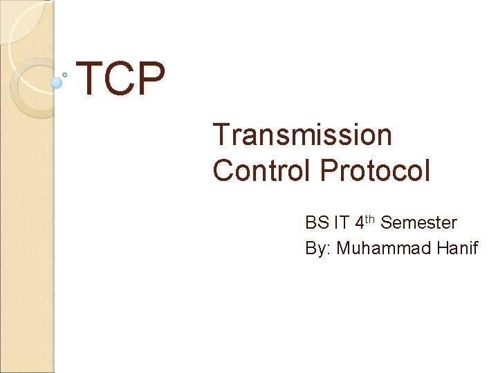 TCP Transmission Control Protocol BS IT 4 th Semester By: Muhammad Hanif 