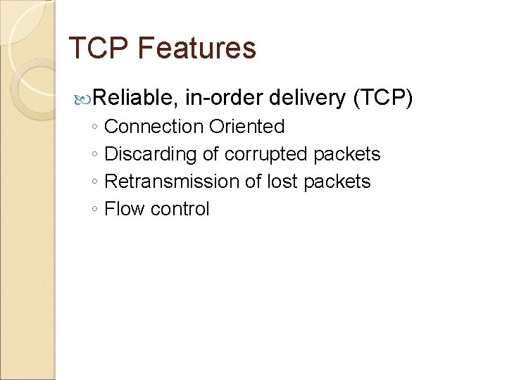 TCP Features Reliable, in-order delivery (TCP) ◦ Connection Oriented ◦ Discarding of corrupted packets