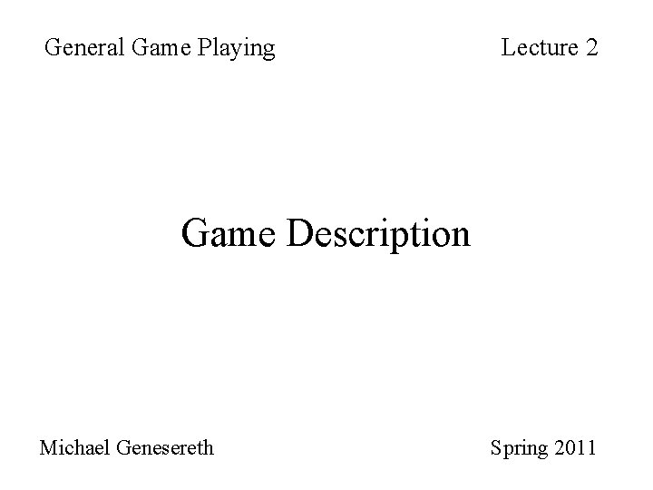 General Game Playing Lecture 2 Game Description Michael Genesereth Spring 2011 