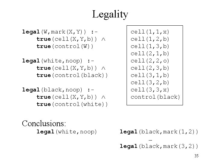 Legality legal(W, mark(X, Y)) : true(cell(X, Y, b)) true(control(W)) legal(white, noop) : true(cell(X, Y,