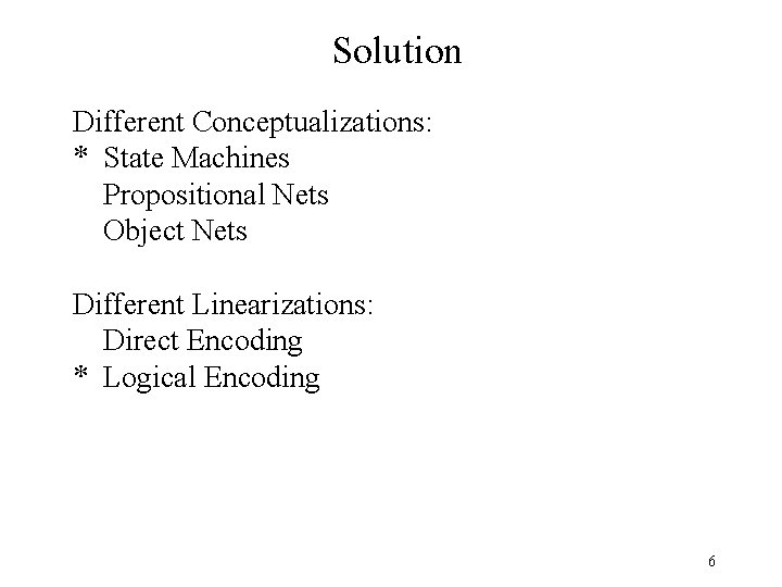 Solution Different Conceptualizations: * State Machines Propositional Nets Object Nets Different Linearizations: Direct Encoding