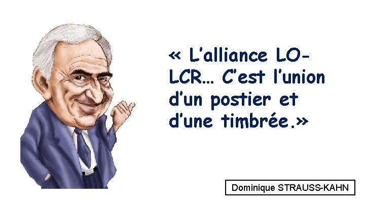  « L’alliance LOLCR… C’est l’union d’un postier et d’une timbrée. » Dominique STRAUSS-KAHN