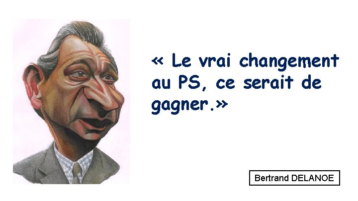  « Le vrai changement au PS, ce serait de gagner. » Bertrand DELANOE