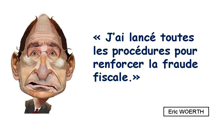  « J’ai lancé toutes les procédures pour renforcer la fraude fiscale. » Eric