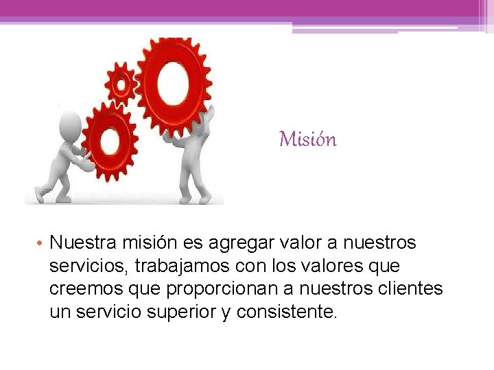 Misión • Nuestra misión es agregar valor a nuestros servicios, trabajamos con los valores