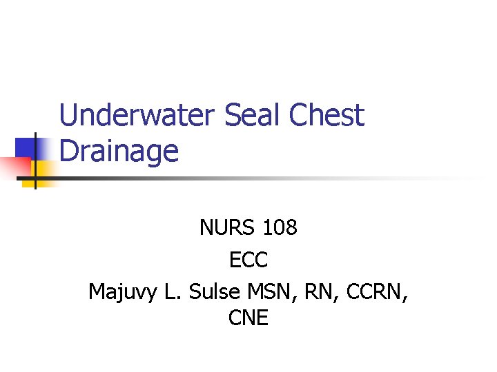 Underwater Seal Chest Drainage NURS 108 ECC Majuvy L. Sulse MSN, RN, CCRN, CNE