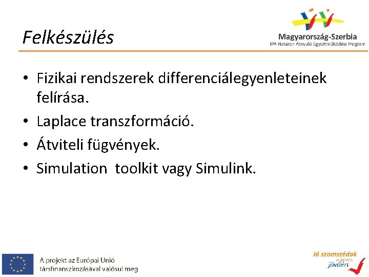 Felkészülés • Fizikai rendszerek differenciálegyenleteinek felírása. • Laplace transzformáció. • Átviteli fügvények. • Simulation