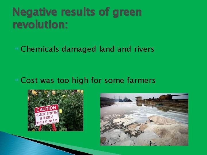 Negative results of green revolution: Chemicals damaged land rivers Cost was too high for