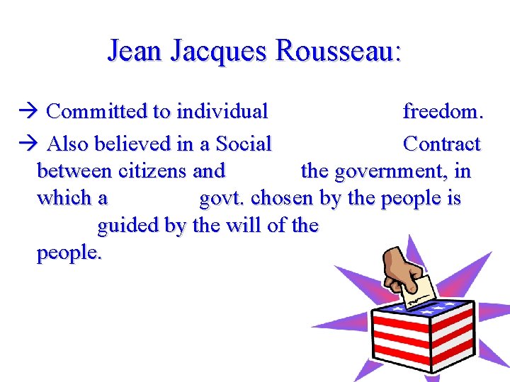 Jean Jacques Rousseau: Committed to individual freedom. Also believed in a Social Contract between