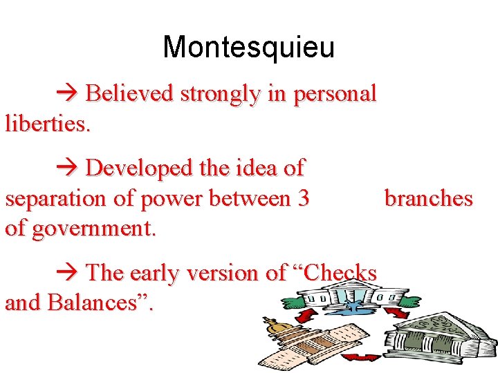 Montesquieu Believed strongly in personal liberties. Developed the idea of separation of power between