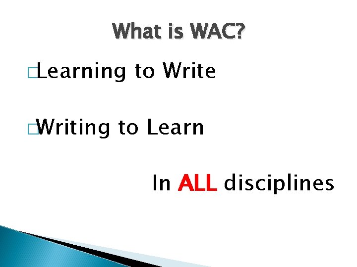 What is WAC? �Learning �Writing to Write to Learn In ALL disciplines 