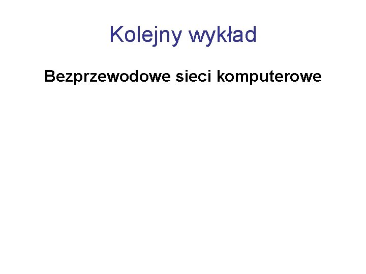 Kolejny wykład Bezprzewodowe sieci komputerowe 