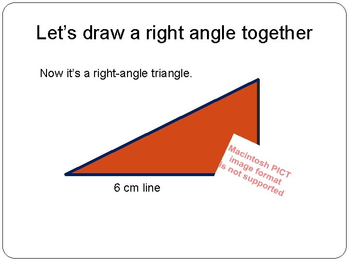 Let’s draw a right angle together Now it’s a right-angle triangle. 6 cm line