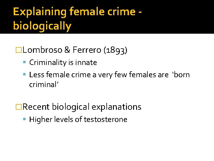 Explaining female crime biologically �Lombroso & Ferrero (1893) Criminality is innate Less female crime