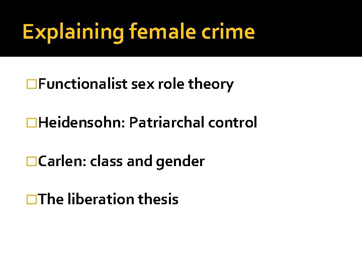 Explaining female crime �Functionalist sex role theory �Heidensohn: Patriarchal control �Carlen: class and gender