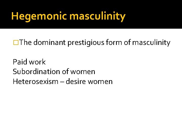 Hegemonic masculinity �The dominant prestigious form of masculinity Paid work Subordination of women Heterosexism