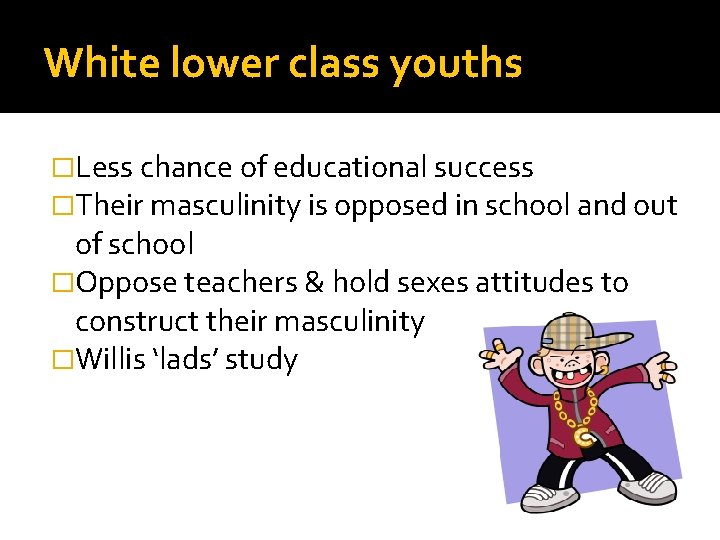 White lower class youths �Less chance of educational success �Their masculinity is opposed in
