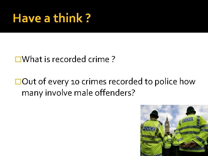 Have a think ? �What is recorded crime ? �Out of every 10 crimes