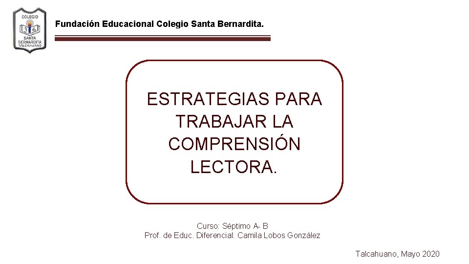 Fundación Educacional Colegio Santa Bernardita. ESTRATEGIAS PARA TRABAJAR LA COMPRENSIÓN LECTORA. Curso: Séptimo A-