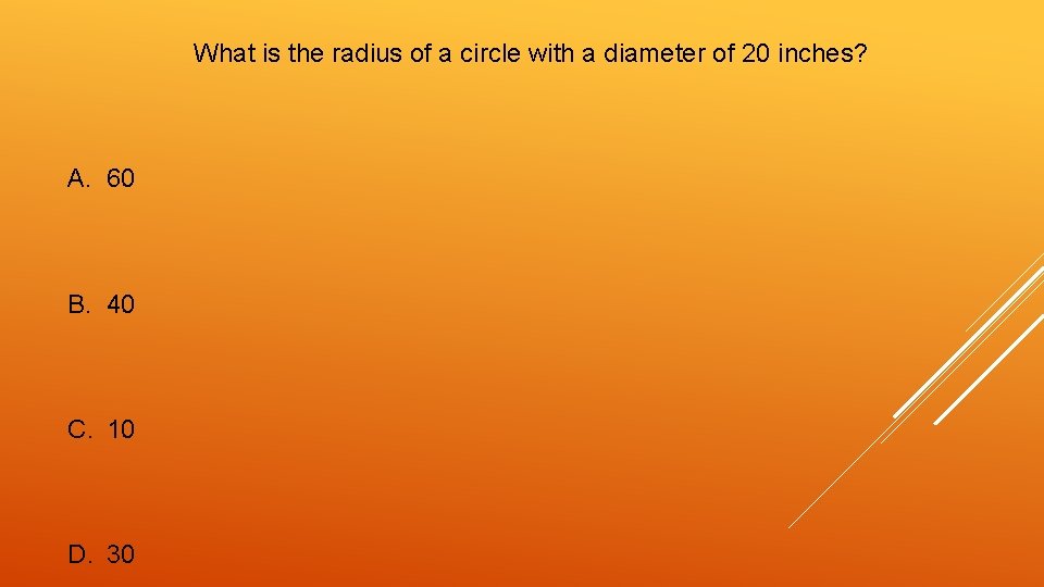 What is the radius of a circle with a diameter of 20 inches? A.