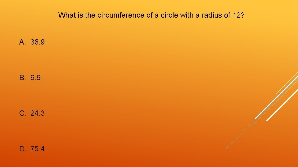 What is the circumference of a circle with a radius of 12? A. 36.