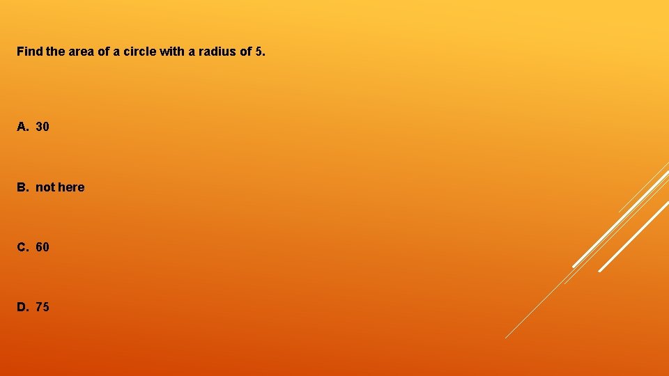 Find the area of a circle with a radius of 5. A. 30 B.