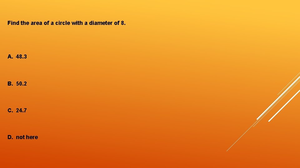 Find the area of a circle with a diameter of 8. A. 48. 3