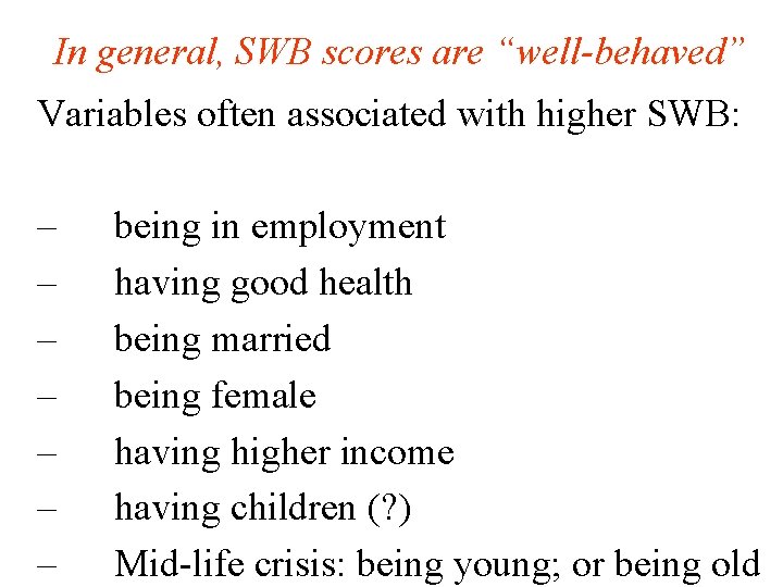 In general, SWB scores are “well-behaved” Variables often associated with higher SWB: – –