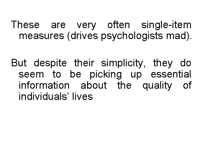 These are very often single-item measures (drives psychologists mad). But despite their simplicity, they