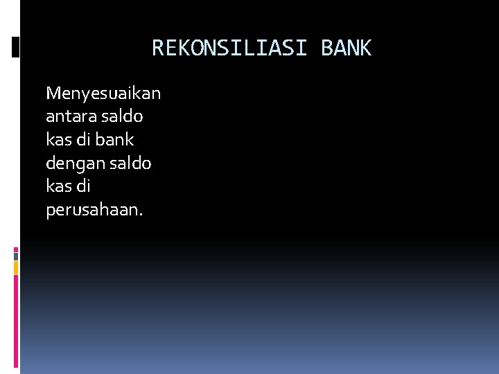 REKONSILIASI BANK Menyesuaikan antara saldo kas di bank dengan saldo kas di perusahaan. 