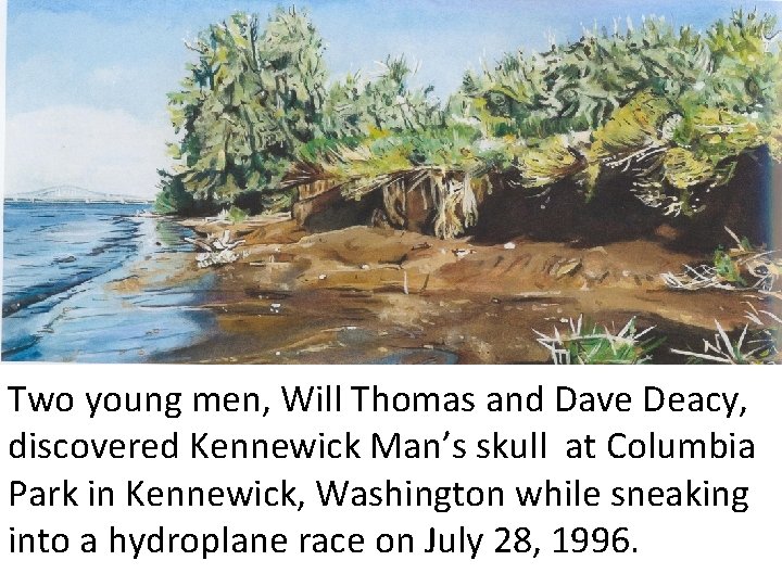 Two young men, Will Thomas and Dave Deacy, discovered Kennewick Man’s skull at Columbia