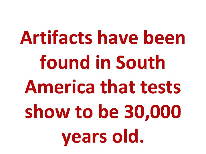Artifacts have been found in South America that tests show to be 30, 000