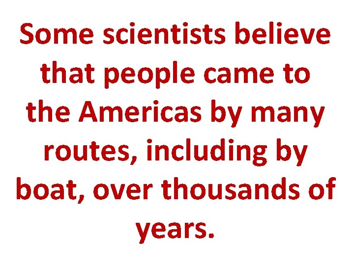 Some scientists believe that people came to the Americas by many routes, including by