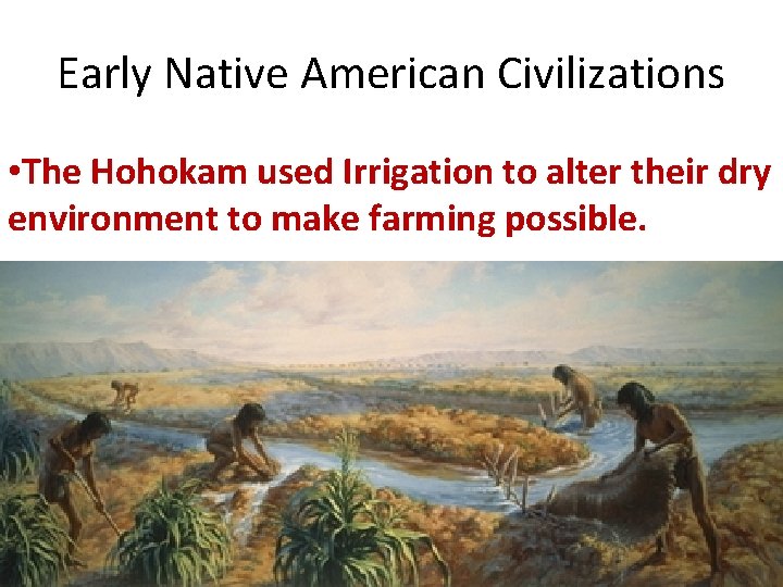 Early Native American Civilizations • The Hohokam used Irrigation to alter their dry environment