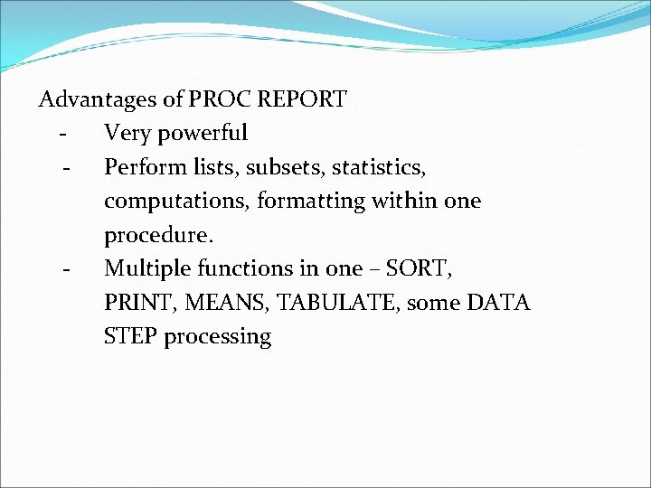 Advantages of PROC REPORT Very powerful - Perform lists, subsets, statistics, computations, formatting within