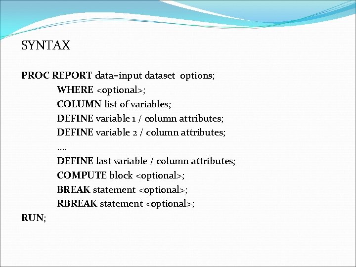 SYNTAX PROC REPORT data=input dataset options; WHERE <optional>; COLUMN list of variables; DEFINE variable