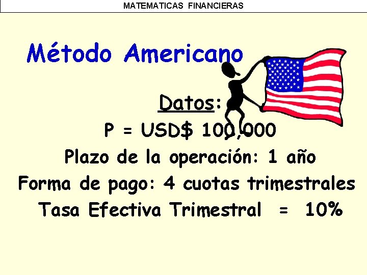 MATEMATICAS FINANCIERAS Método Americano Datos: P = USD$ 100, 000 Plazo de la operación: