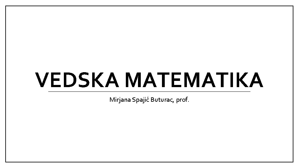 VEDSKA MATEMATIKA Mirjana Spajić Buturac, prof. 