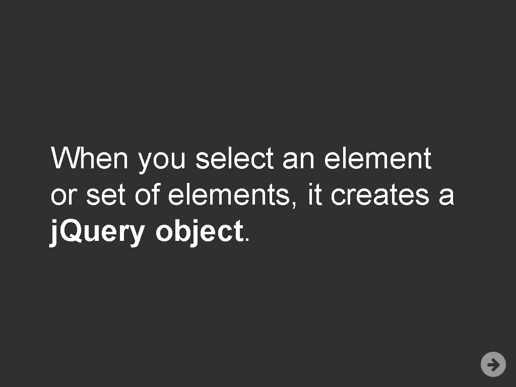 When you select an element or set of elements, it creates a j. Query