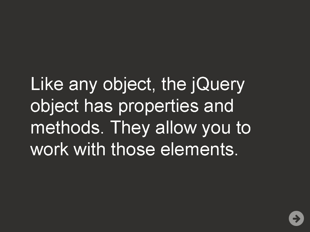 Like any object, the j. Query object has properties and methods. They allow you